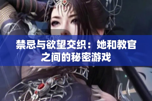 禁忌与欲望交织：她和教官之间的秘密游戏
