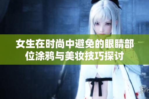 女生在时尚中避免的眼睛部位涂鸦与美妆技巧探讨