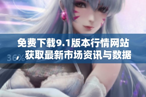 免费下载9.1版本行情网站，获取最新市场资讯与数据