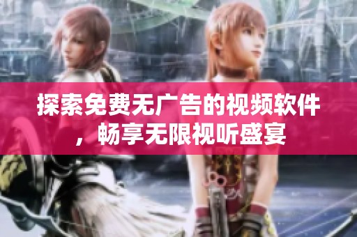 探索免费无广告的视频软件，畅享无限视听盛宴