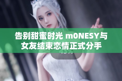告别甜蜜时光 m0NESY与女友结束恋情正式分手