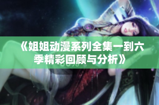 《姐姐动漫系列全集一到六季精彩回顾与分析》