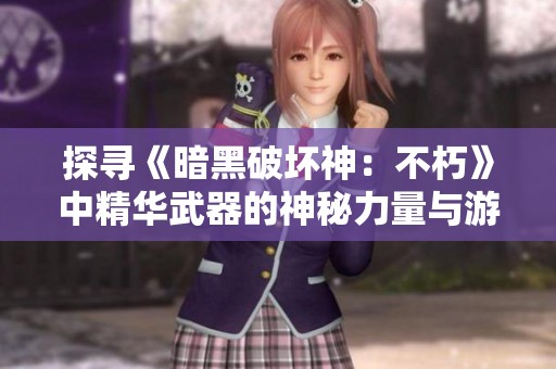 探寻《暗黑破坏神：不朽》中精华武器的神秘力量与游戏策略