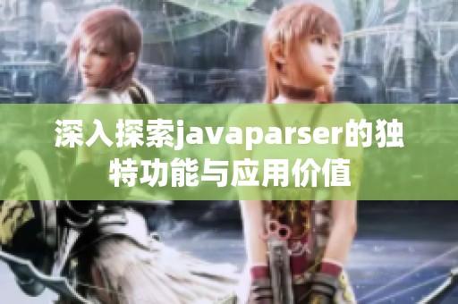 深入探索javaparser的独特功能与应用价值