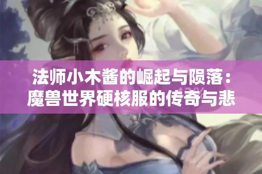 法师小木酱的崛起与陨落：魔兽世界硬核服的传奇与悲剧