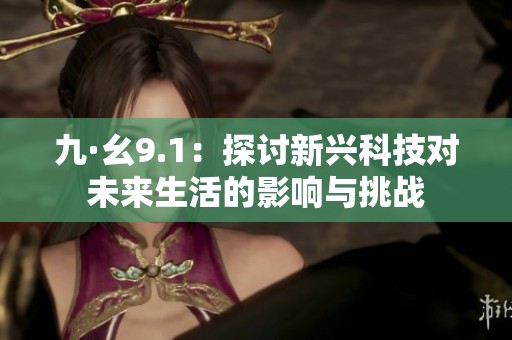 九·幺9.1：探讨新兴科技对未来生活的影响与挑战