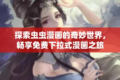 探索虫虫漫画的奇妙世界，畅享免费下拉式漫画之旅