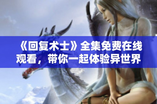 《回复术士》全集免费在线观看，带你一起体验异世界冒险之旅