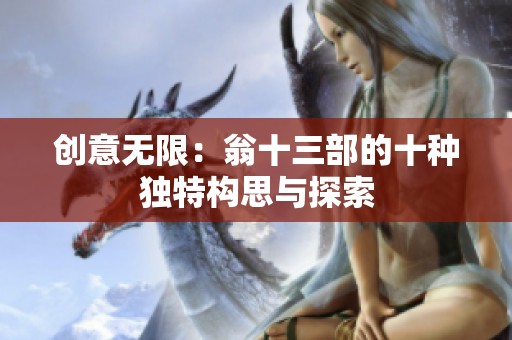 创意无限：翁十三部的十种独特构思与探索