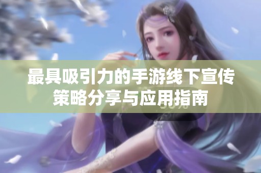 最具吸引力的手游线下宣传策略分享与应用指南
