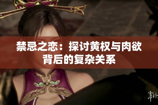 禁忌之恋：探讨黄权与肉欲背后的复杂关系