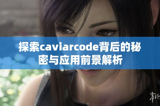 探索caviarcode背后的秘密与应用前景解析
