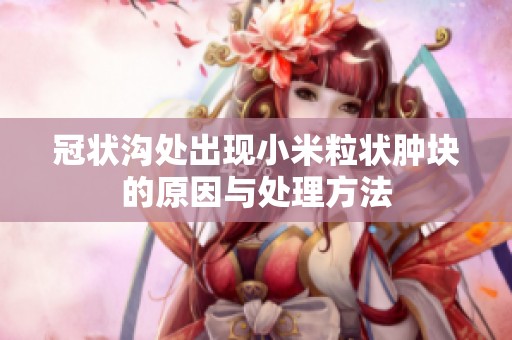 冠状沟处出现小米粒状肿块的原因与处理方法