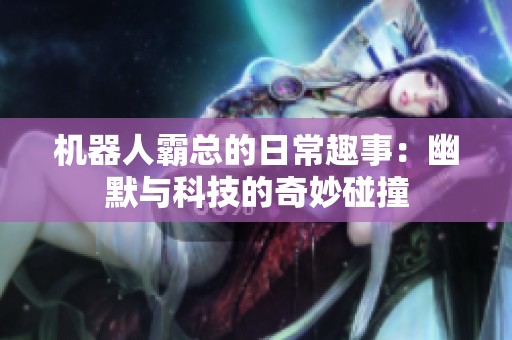 机器人霸总的日常趣事：幽默与科技的奇妙碰撞