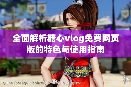 全面解析糖心vlog免费网页版的特色与使用指南