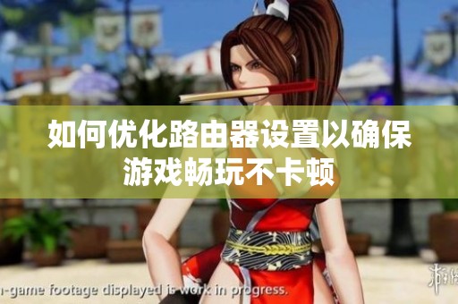 如何优化路由器设置以确保游戏畅玩不卡顿
