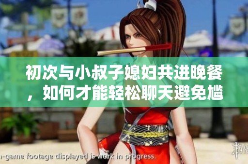 初次与小叔子媳妇共进晚餐，如何才能轻松聊天避免尴尬