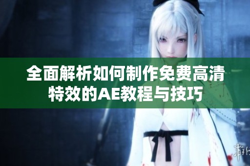全面解析如何制作免费高清特效的AE教程与技巧