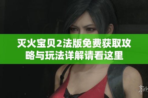 灭火宝贝2法版免费获取攻略与玩法详解请看这里