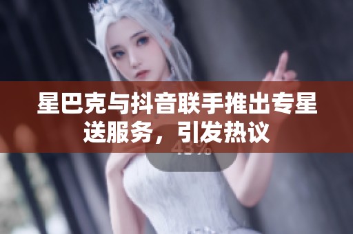 星巴克与抖音联手推出专星送服务，引发热议