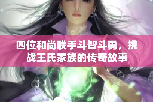 四位和尚联手斗智斗勇，挑战王氏家族的传奇故事