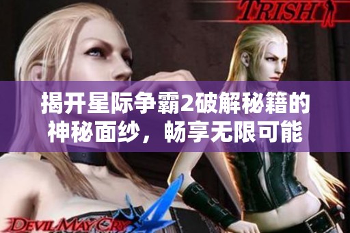 揭开星际争霸2破解秘籍的神秘面纱，畅享无限可能