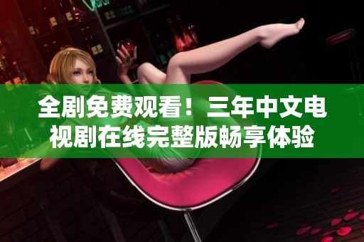 全剧免费观看！三年中文电视剧在线完整版畅享体验