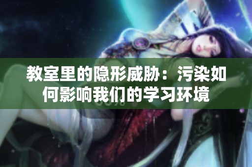 教室里的隐形威胁：污染如何影响我们的学习环境