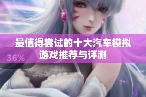 最值得尝试的十大汽车模拟游戏推荐与评测