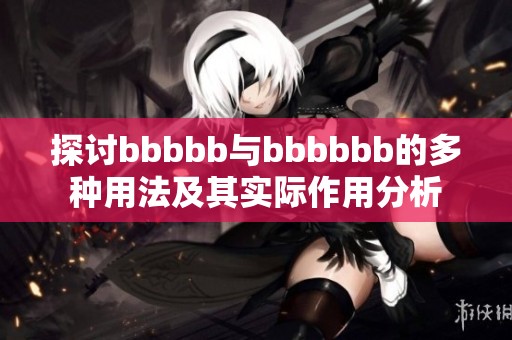 探讨bbbbb与bbbbbb的多种用法及其实际作用分析