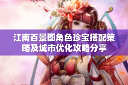 江南百景图角色珍宝搭配策略及城市优化攻略分享