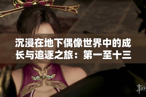 沉浸在地下偶像世界中的成长与追逐之旅：第一至十三集回顾