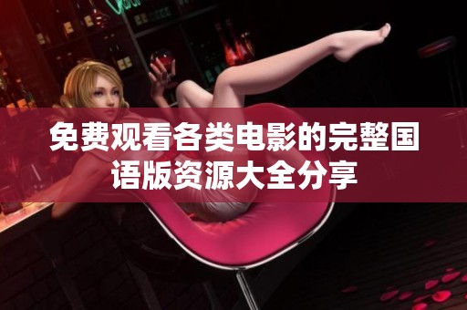 免费观看各类电影的完整国语版资源大全分享
