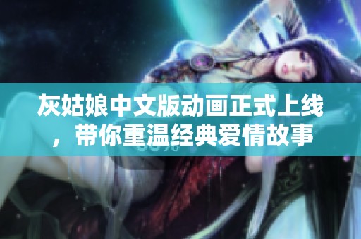 灰姑娘中文版动画正式上线，带你重温经典爱情故事