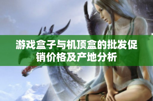 游戏盒子与机顶盒的批发促销价格及产地分析