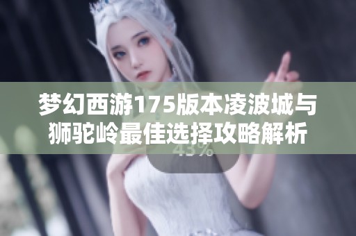 梦幻西游175版本凌波城与狮驼岭最佳选择攻略解析