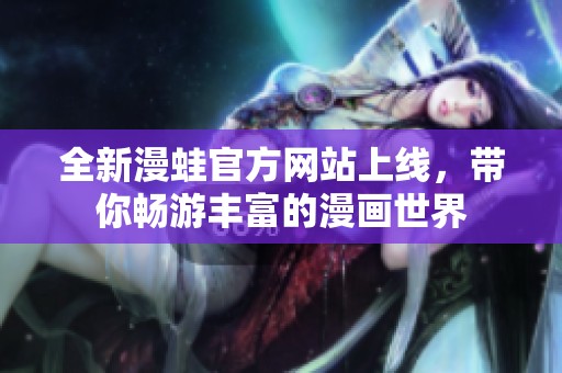全新漫蛙官方网站上线，带你畅游丰富的漫画世界