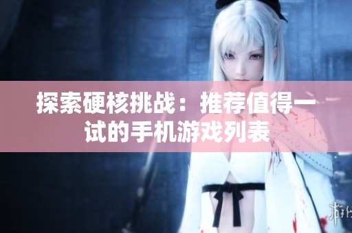 探索硬核挑战：推荐值得一试的手机游戏列表