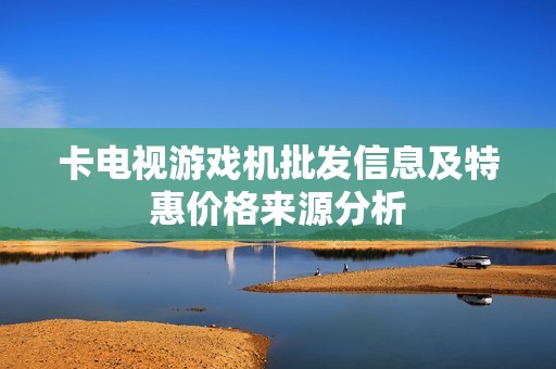 卡电视游戏机批发信息及特惠价格来源分析
