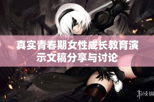 真实青春期女性成长教育演示文稿分享与讨论