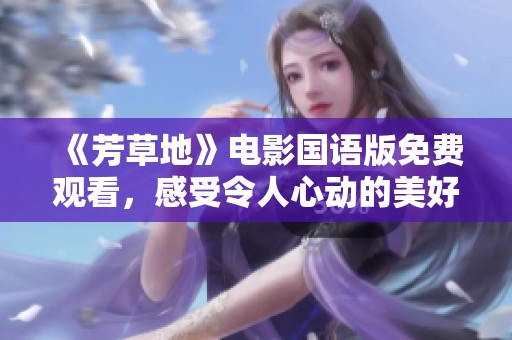 《芳草地》电影国语版免费观看，感受令人心动的美好故事