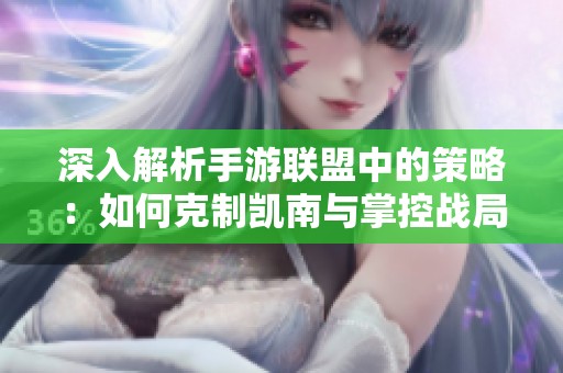 深入解析手游联盟中的策略：如何克制凯南与掌控战局