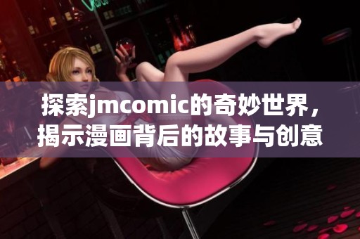 探索jmcomic的奇妙世界，揭示漫画背后的故事与创意