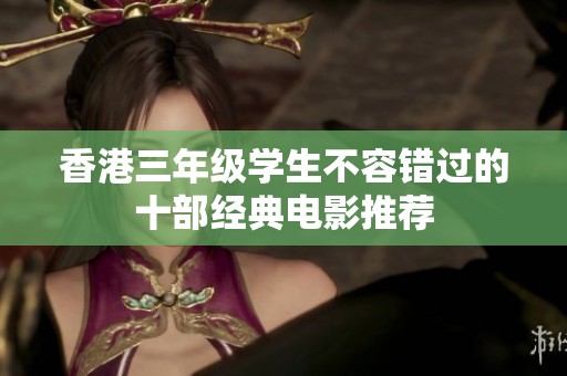 香港三年级学生不容错过的十部经典电影推荐