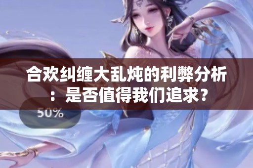 合欢纠缠大乱炖的利弊分析：是否值得我们追求？