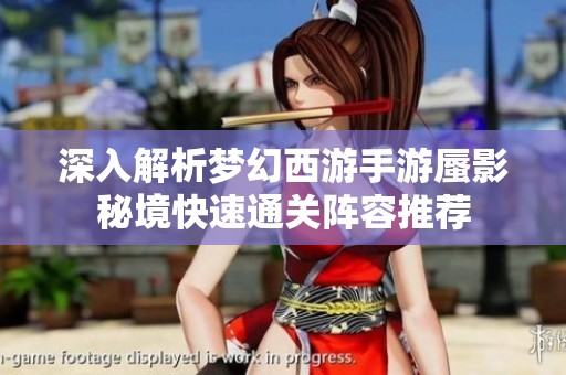 深入解析梦幻西游手游蜃影秘境快速通关阵容推荐