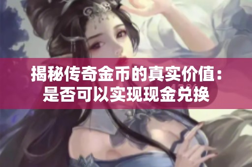 揭秘传奇金币的真实价值：是否可以实现现金兑换