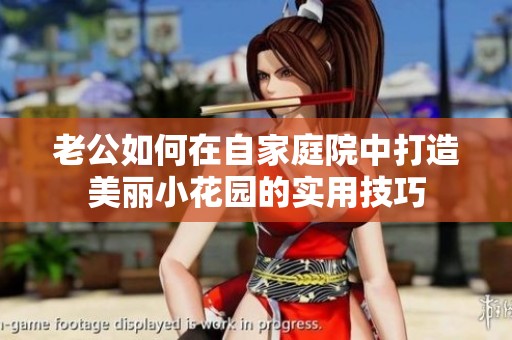 老公如何在自家庭院中打造美丽小花园的实用技巧