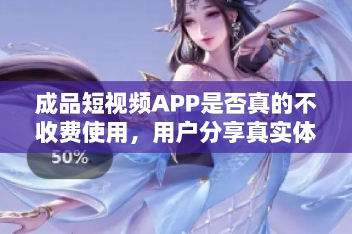 成品短视频APP是否真的不收费使用，用户分享真实体验