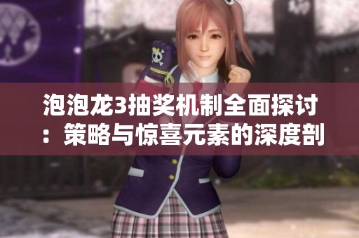 泡泡龙3抽奖机制全面探讨：策略与惊喜元素的深度剖析